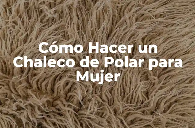Cómo Hacer un Chaleco de Polar para Mujer