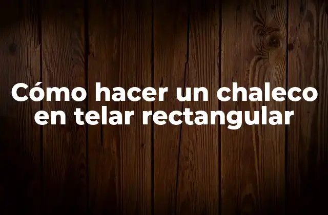 Cómo Hacer un Chaleco en Telar Rectangular 2 Cómo hacer un chaleco en telar rectangular