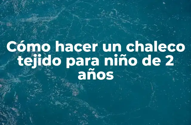 Cómo Hacer un Chaleco Tejido para Niño de 2 Años 2 ¿Qué es un chaleco tejido y para qué sirve en un niño de 2 años?
