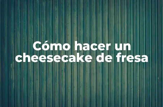 Cómo Hacer un Cheesecake de Fresa