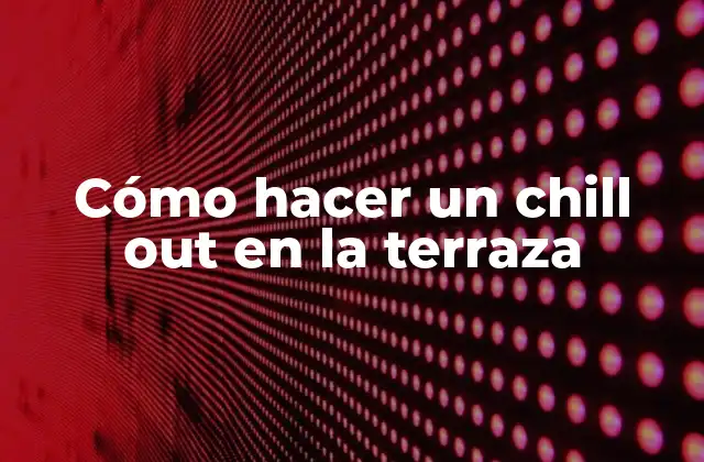 Cómo Hacer un Chill Out en la Terraza