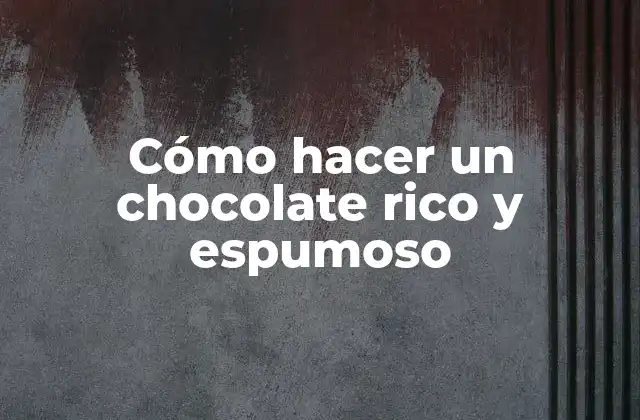 Cómo Hacer un Chocolate Rico y Espumoso
