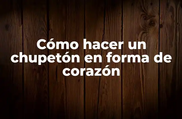 Cómo Hacer un Chupetón en Forma de Corazón