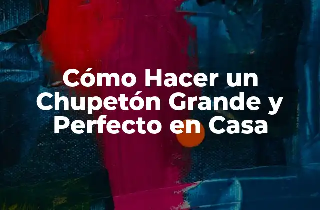 Cómo Hacer un Chupetón Grande y Perfecto en Casa