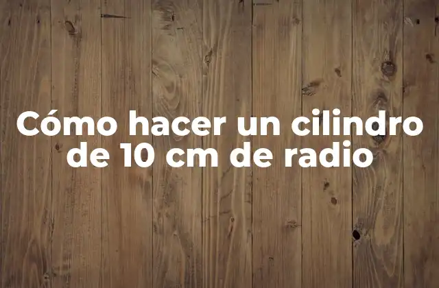Cómo Hacer un Cilindro de 10 Cm de Radio