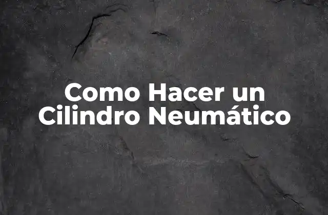 Como Hacer un Cilindro Neumático 2 ¿Qué es un Cilindro Neumático y para Qué Sirve?