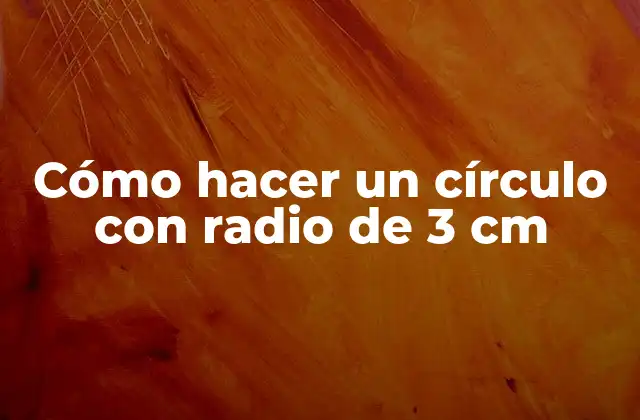 Cómo Hacer un Círculo con Radio de 3 Cm