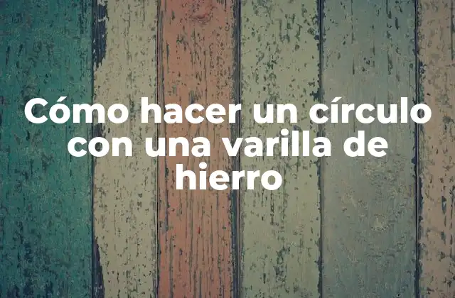 Cómo Hacer un Círculo con una Varilla de Hierro 2 ¿Qué es un círculo con una varilla de hierro y para qué sirve?
