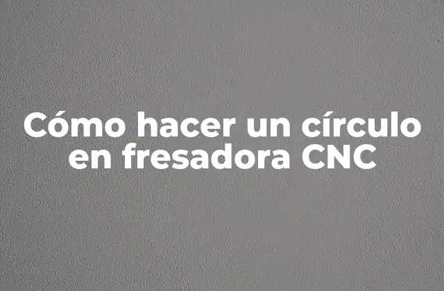Cómo Hacer un Círculo en Fresadora Cnc