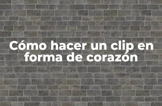 Cómo Hacer un Clip en Forma de Corazón