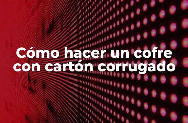 Cómo Hacer un Cofre con Cartón Corrugado