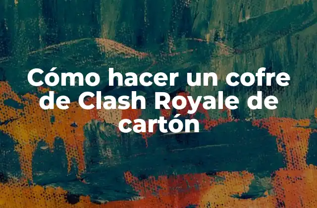 Cómo Hacer un Cofre de Clash Royale de Cartón