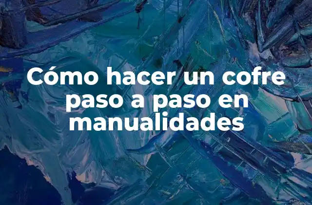 Cómo Hacer un Cofre Paso a Paso en Manualidades