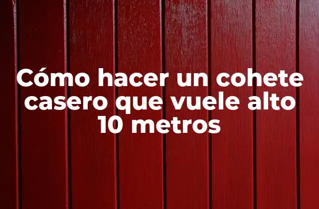 Cómo hacer un cohete casero que vuele alto 10 metros