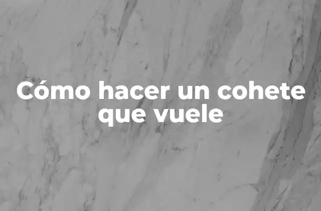 Cómo Hacer un Cohete que Vuele