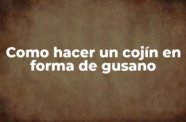 Como Hacer un Cojín en Forma de Gusano
