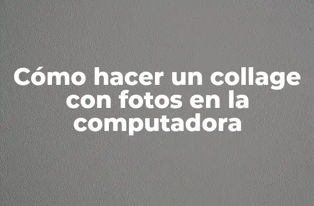 Cómo Hacer un Collage con Fotos en la Computadora