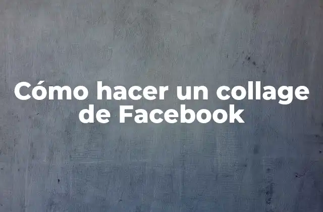 Cómo Hacer un Collage de Facebook 2 ¿Qué es un collage de Facebook y para qué sirve?
