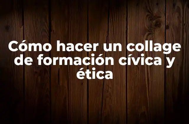 Cómo Hacer un Collage de Formación Cívica y Ética