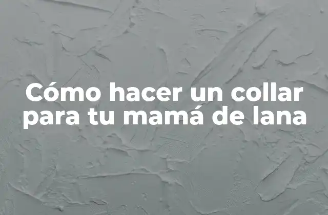 Cómo Hacer un Collar para Tu Mamá de Lana