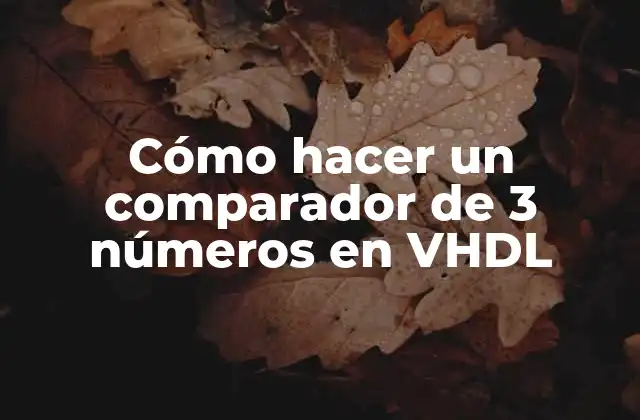 Cómo Hacer un Comparador de 3 Números en Vhdl