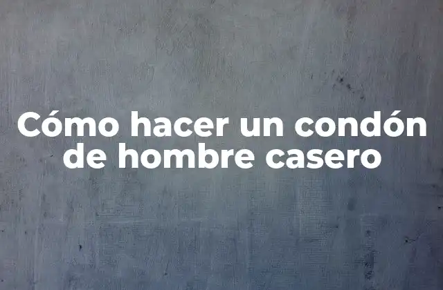 Cómo Hacer un Condón de Hombre Casero