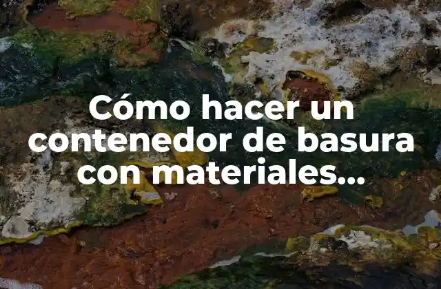 Cómo Hacer un Contenedor de Basura con Materiales Reciclados