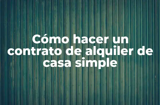 Cómo Hacer un Contrato de Alquiler de Casa Simple