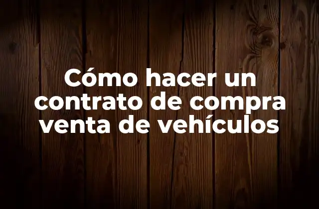 Cómo Hacer un Contrato de Compra Venta de Vehículos