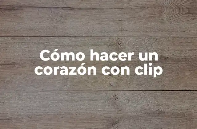 Cómo Hacer un Corazón con Clip