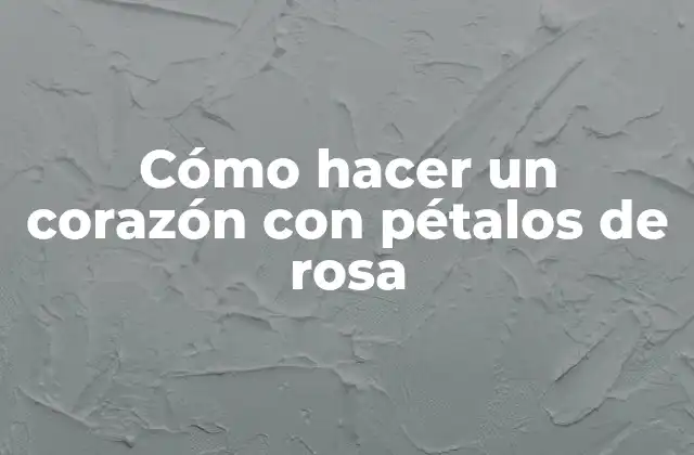 Cómo Hacer un Corazón con Pétalos de Rosa