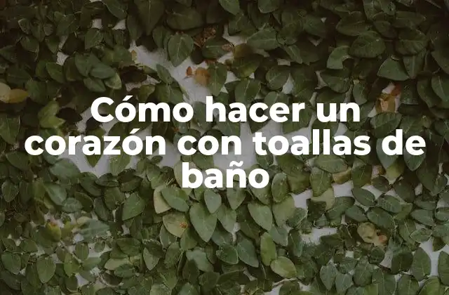 Cómo Hacer un Corazón con Toallas de Baño