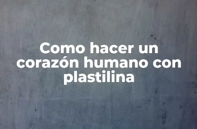 Como Hacer un Corazón Humano con Plastilina