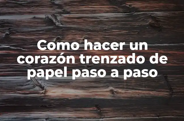 ¿Qué es un corazón trenzado de papel?