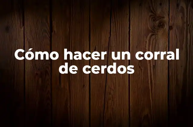 Cómo Hacer un Corral de Cerdos