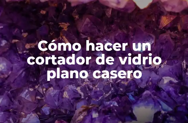 Cómo Hacer un Cortador de Vidrio Plano Casero