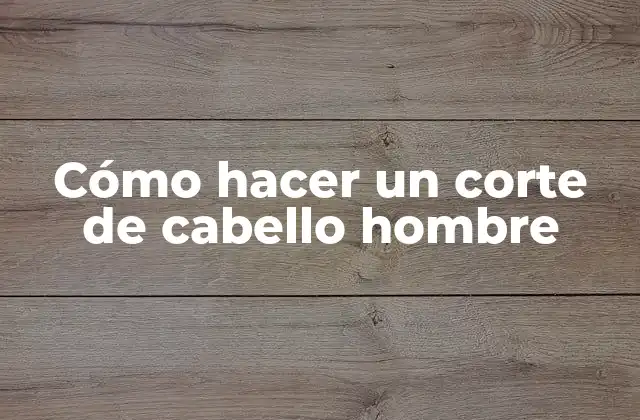 Cómo Hacer un Corte de Cabello Hombre
