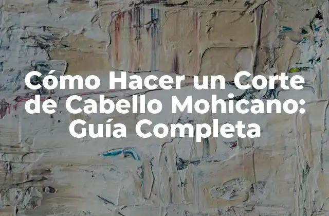 Cómo Hacer un Corte de Cabello Mohicano: Guía Completa