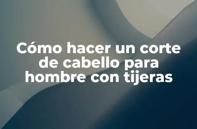 Cómo Hacer un Corte de Cabello para Hombre con Tijeras
