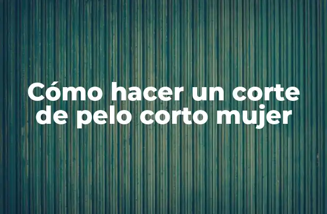 Cómo Hacer un Corte de Pelo Corto Mujer 2 Corte de pelo corto mujer: ¿qué es y para qué sirve?