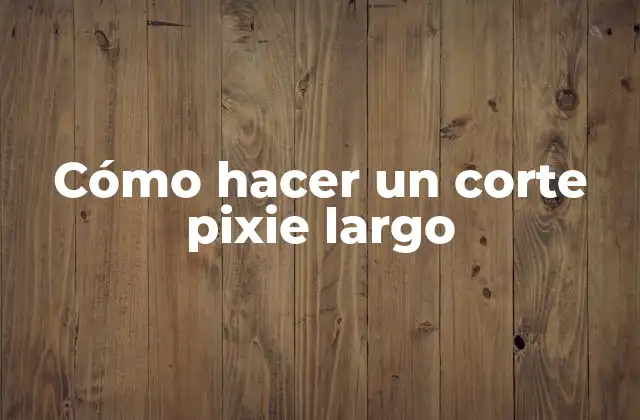 Cómo Hacer un Corte Pixie Largo