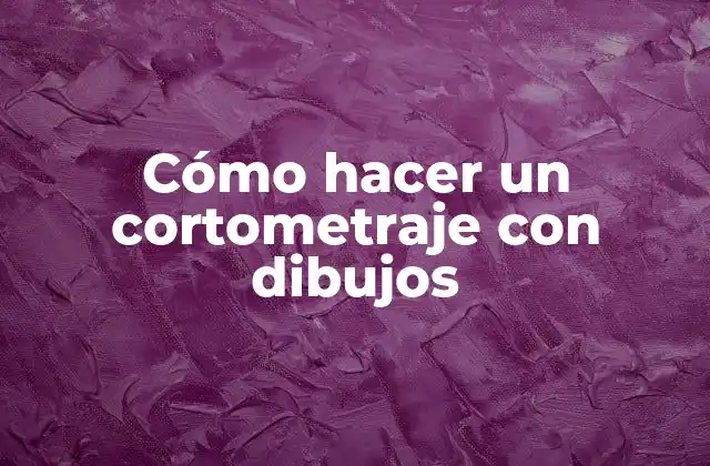 Cómo Hacer un Cortometraje con Dibujos