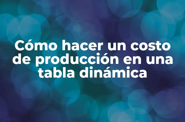 Cómo Hacer un Costo de Producción en una Tabla Dinámica