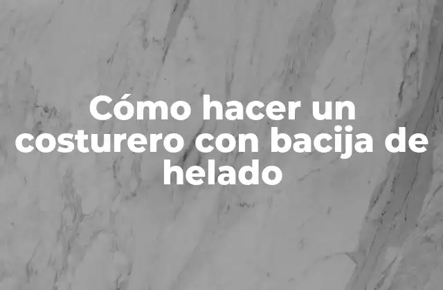 Cómo Hacer un Costurero con Bacija de Helado