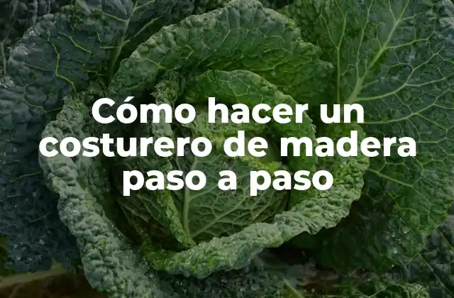 ¿Qué es un costurero de madera y para qué sirve?