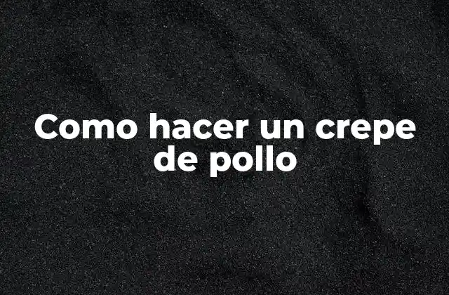 Como Hacer un Crepe de Pollo