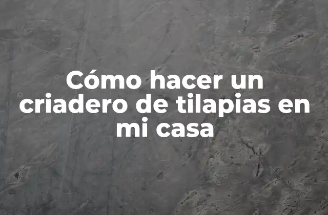 Cómo Hacer un Criadero de Tilapias en Mi Casa