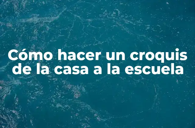 Cómo Hacer un Croquis de la Casa a la Escuela