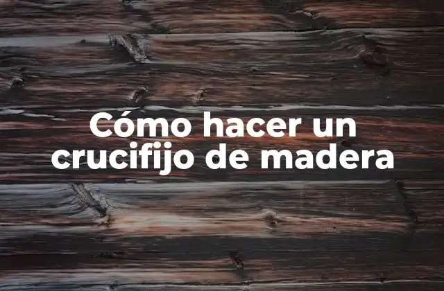 Cómo Hacer un Crucifijo de Madera