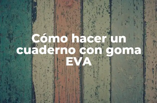 Cómo Hacer un Cuaderno con Goma Eva